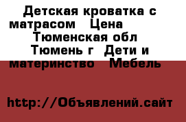 Детская кроватка с матрасом › Цена ­ 5 000 - Тюменская обл., Тюмень г. Дети и материнство » Мебель   